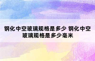 钢化中空玻璃规格是多少 钢化中空玻璃规格是多少毫米